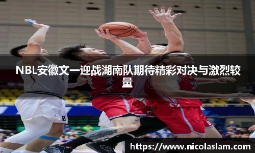 NBL安徽文一迎战湖南队期待精彩对决与激烈较量