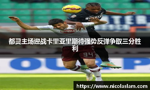 都灵主场迎战卡里亚里期待强势反弹争取三分胜利