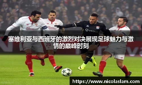塞维利亚与西班牙的激烈对决展现足球魅力与激情的巅峰时刻